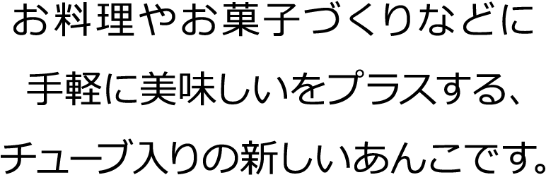 お料理やお菓子づくりなどに手軽に美味しいをプラスする、チューブ入りの新しいあんこです。